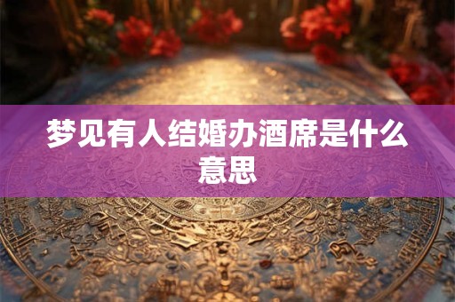 梦见有人结婚办酒席是什么意思