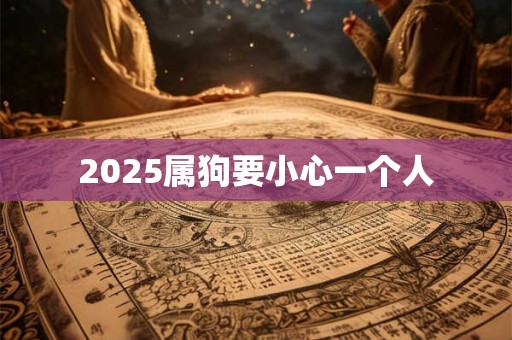 2025属狗要小心一个人