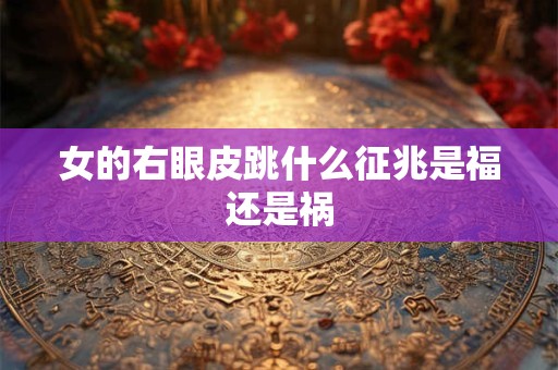 女的右眼皮跳什么征兆是福还是祸