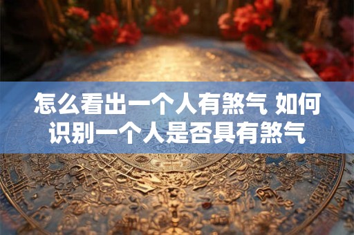 怎么看出一个人有煞气 如何识别一个人是否具有煞气