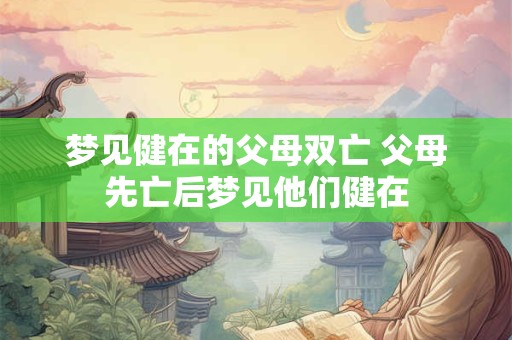 梦见健在的父母双亡 父母先亡后梦见他们健在