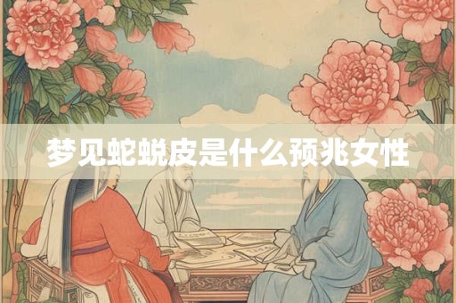 梦见蛇蜕皮是什么预兆女性