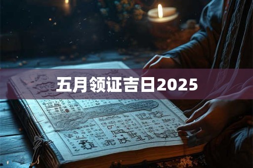 五月领证吉日2025