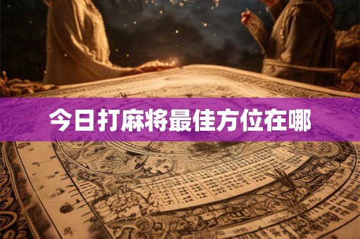 今日打麻将最佳方位在哪