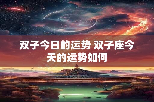 双子今日的运势 双子座今天的运势如何
