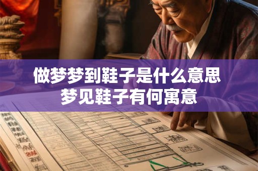 做梦梦到鞋子是什么意思 梦见鞋子有何寓意