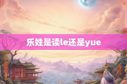 乐姓是读le还是yue