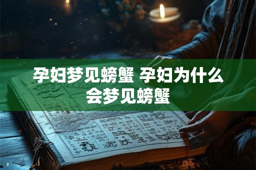 孕妇梦见螃蟹 孕妇为什么会梦见螃蟹