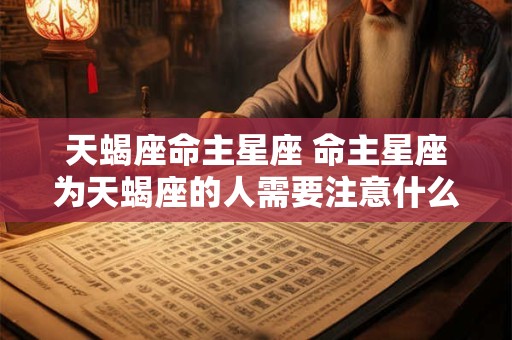 天蝎座命主星座 命主星座为天蝎座的人需要注意什么