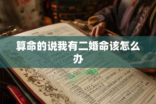 算命的说我有二婚命该怎么办