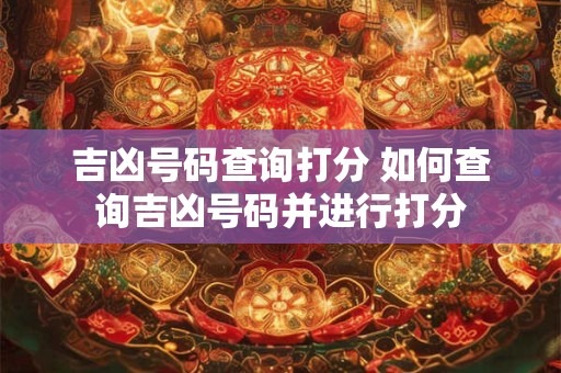 吉凶号码查询打分 如何查询吉凶号码并进行打分