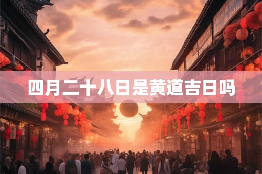 四月二十八日是黄道吉日吗
