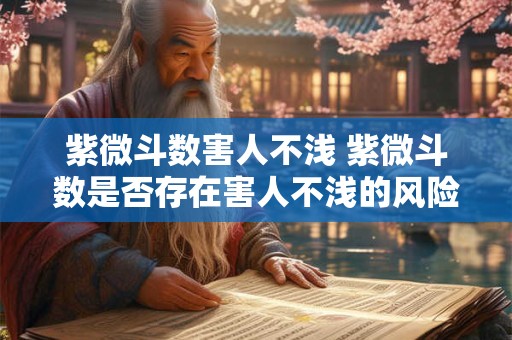 紫微斗数害人不浅 紫微斗数是否存在害人不浅的风险