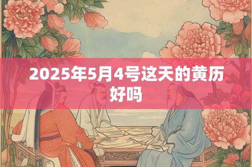 2025年5月4号这天的黄历好吗
