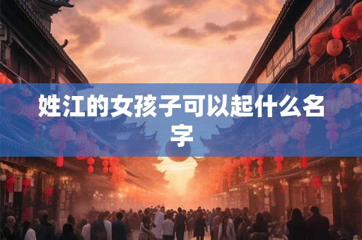 姓江的女孩子可以起什么名字