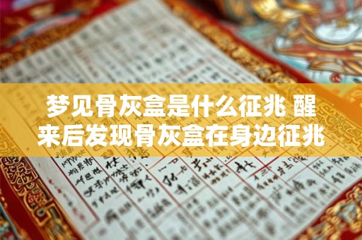 梦见骨灰盒是什么征兆 醒来后发现骨灰盒在身边征兆何在