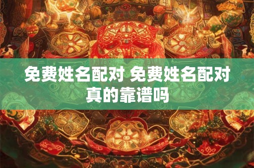 免费姓名配对 免费姓名配对真的靠谱吗