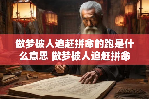 做梦被人追赶拼命的跑是什么意思 做梦被人追赶拼命的跑这个场景暗示了什么含义