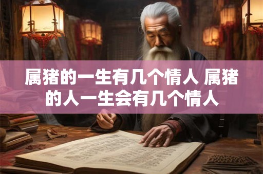 属猪的一生有几个情人 属猪的人一生会有几个情人