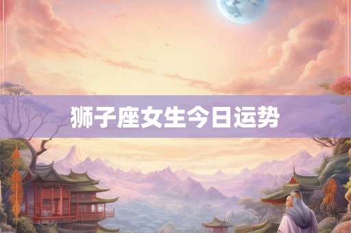 狮子座女生今日运势
