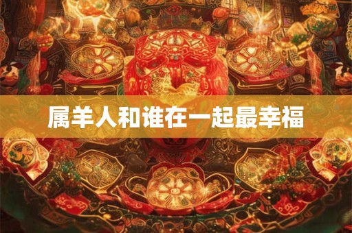 属羊人和谁在一起最幸福