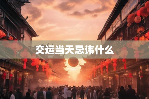 交运当天忌讳什么