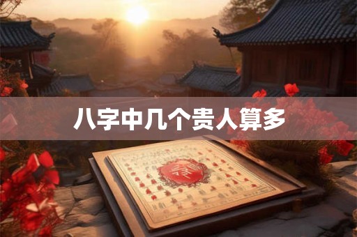 八字中几个贵人算多
