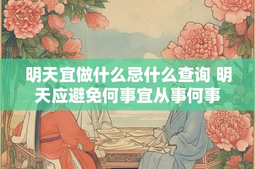 明天宜做什么忌什么查询 明天应避免何事宜从事何事