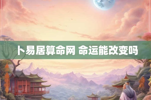 卜易居算命网 命运能改变吗