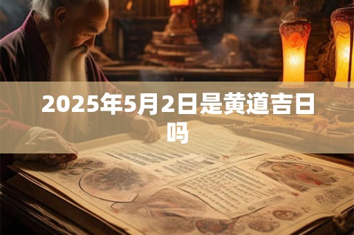 2025年5月2日是黄道吉日吗