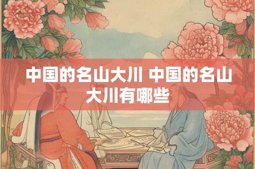 中国的名山大川 中国的名山大川有哪些