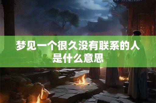 梦见一个很久没有联系的人是什么意思