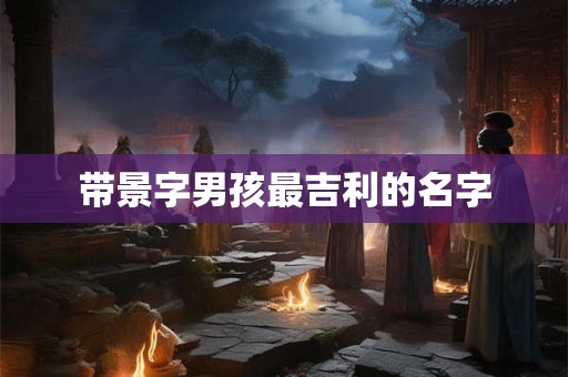 带景字男孩最吉利的名字