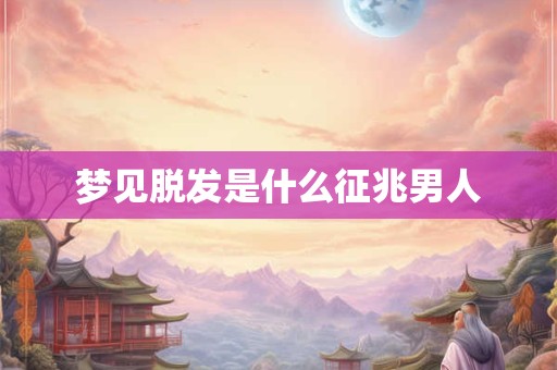 梦见脱发是什么征兆男人