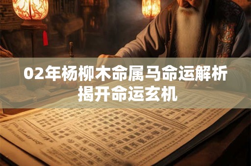 02年杨柳木命属马命运解析 揭开命运玄机