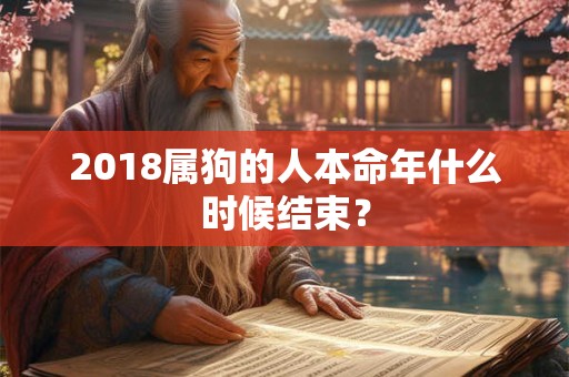 2018属狗的人本命年什么时候结束？