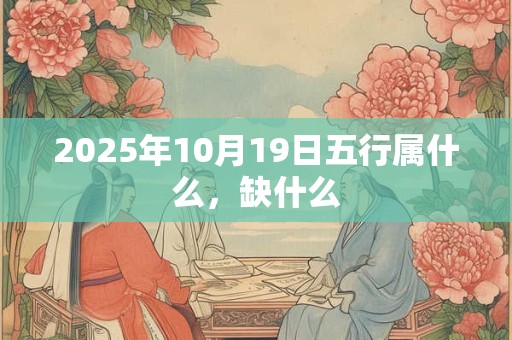 2025年10月19日五行属什么，缺什么