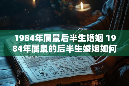 1984年属鼠后半生婚姻 1984年属鼠的后半生婚姻如何