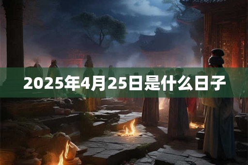 2025年4月25日是什么日子