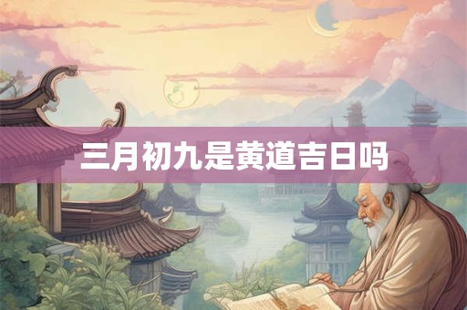 三月初九是黄道吉日吗
