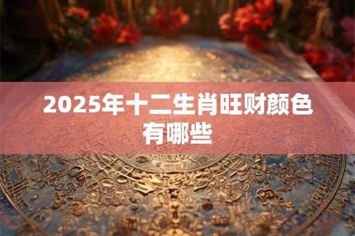 2025年十二生肖旺财颜色有哪些