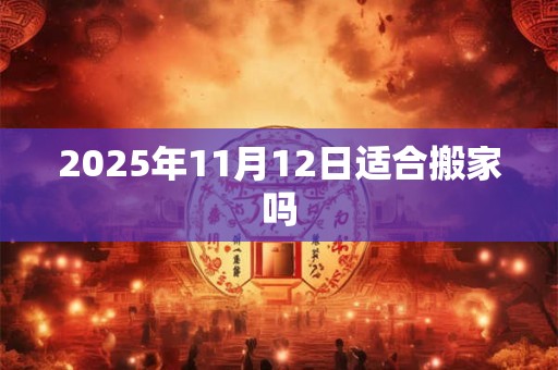 2025年11月12日适合搬家吗