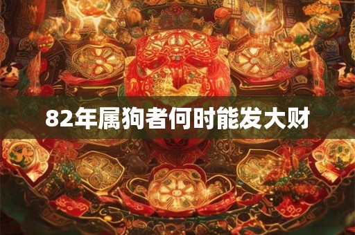 82年属狗者何时能发大财