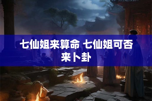 七仙姐来算命 七仙姐可否来卜卦