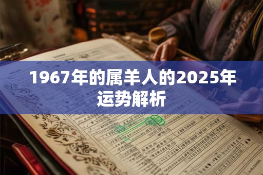 1967年的属羊人的2025年运势解析