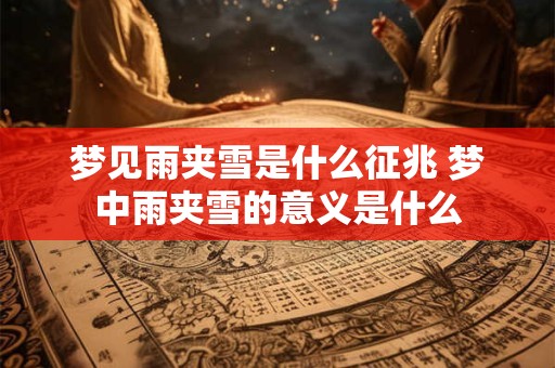 梦见雨夹雪是什么征兆 梦中雨夹雪的意义是什么