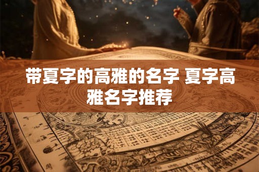 带夏字的高雅的名字 夏字高雅名字推荐