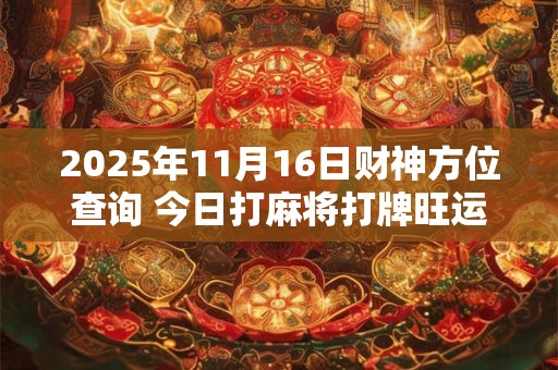 2025年11月16日财神方位查询 今日打麻将打牌旺运方位