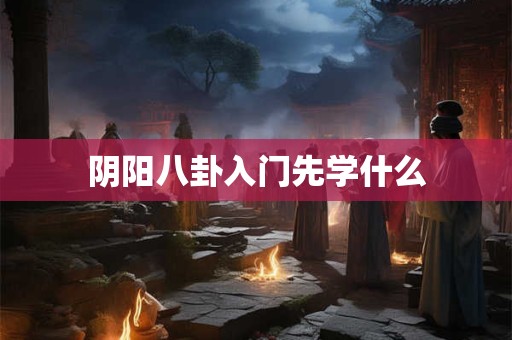 阴阳八卦入门先学什么