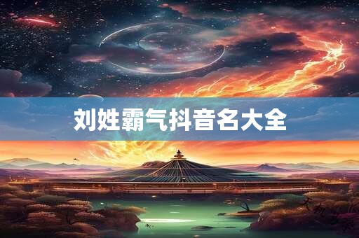 刘姓霸气抖音名大全